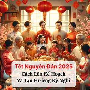 Tết Nguyên Đán 2025: Cách Lên Kế Hoạch Và Tận Hưởng Kỳ Nghỉ
